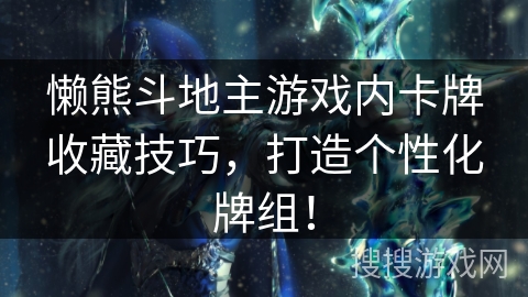 懒熊斗地主游戏内卡牌收藏技巧，打造个性化牌组！