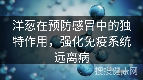 洋葱在预防感冒中的独特作用，强化免疫系统远离病