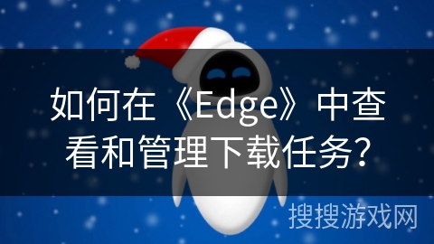 如何在《Edge》中查看和管理下载任务？