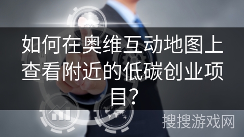 如何在奥维互动地图上查看附近的低碳创业项目？
