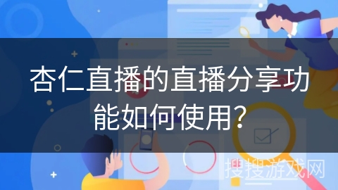 杏仁直播的直播分享功能如何使用？