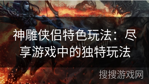 神雕侠侣特色玩法：尽享游戏中的独特玩法