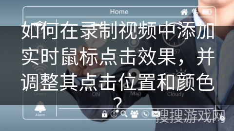 如何在录制视频中添加实时鼠标点击效果，并调整其点击位置和颜色？