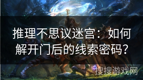 推理不思议迷宫：如何解开门后的线索密码？