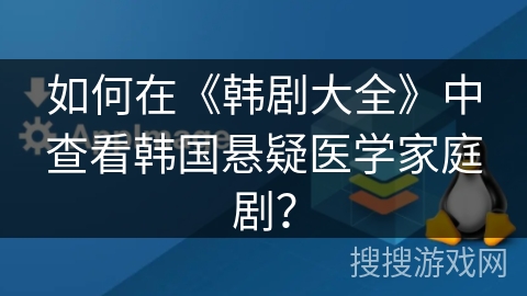 如何在《韩剧大全》中查看韩国悬疑医学家庭剧？