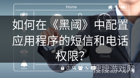 如何在《黑阈》中配置应用程序的短信和电话权限？