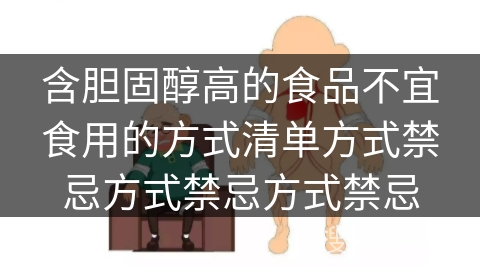 含胆固醇高的食品不宜食用的方式清单方式禁忌方式禁忌方式禁忌