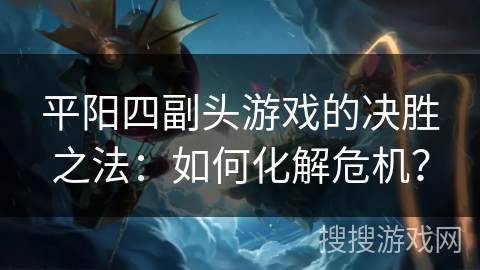 平阳四副头游戏的决胜之法：如何化解危机？