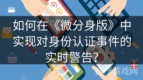 如何在《微分身版》中实现对身份认证事件的实时警告？