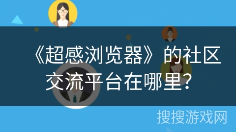 《超感浏览器》的社区交流平台在哪里？