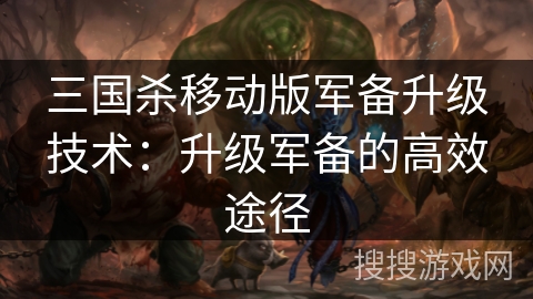 三国杀移动版军备升级技术：升级军备的高效途径