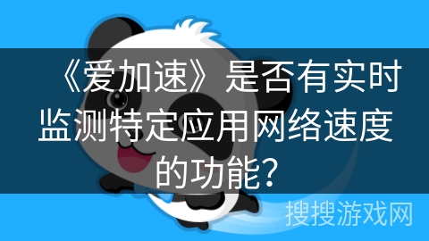 《爱加速》是否有实时监测特定应用网络速度的功能? 《爱加速》是否有实时监测特定应用网络速度的功能?