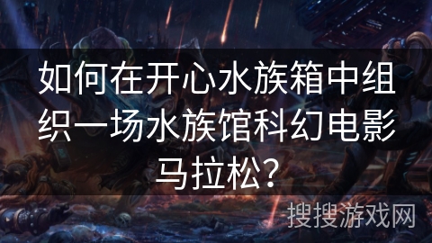 如何在开心水族箱中组织一场水族馆科幻电影马拉松？