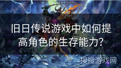 旧日传说游戏中如何提高角色的生存能力？