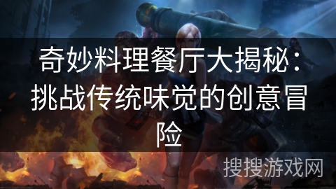 奇妙料理餐厅大揭秘：挑战传统味觉的创意冒险