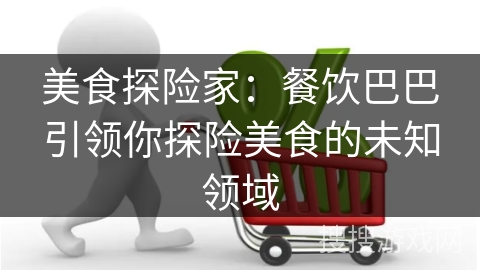 美食探险家：餐饮巴巴引领你探险美食的未知领域