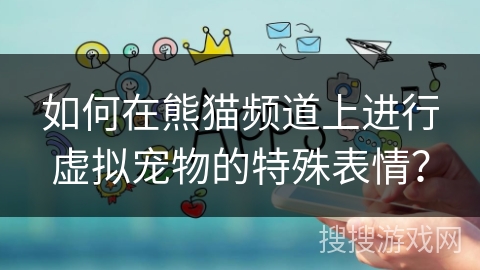 如何在熊猫频道上进行虚拟宠物的特殊表情？