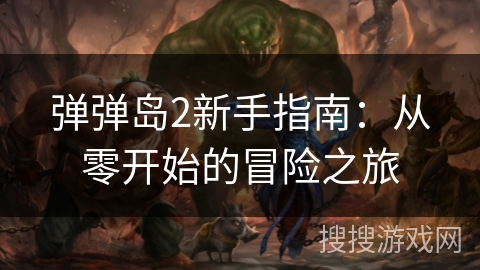 弹弹岛2新手指南:从零开始的冒险之旅 弹弹岛2新手指南:从零开始的冒险之旅