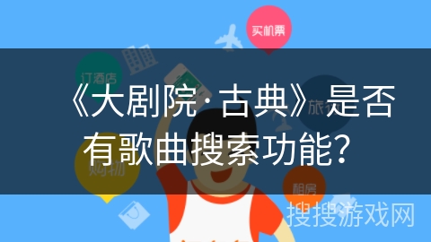 《大剧院·古典》是否有歌曲搜索功能? 《大剧院·古典》是否有歌曲搜索功能?
