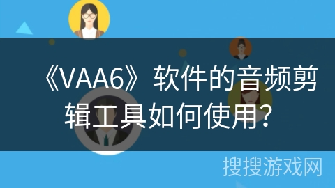 《VAA6》软件的音频剪辑工具如何使用？