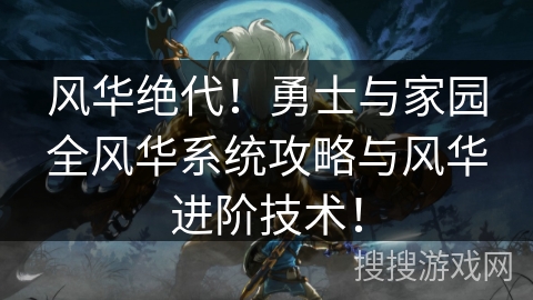 风华绝代！勇士与家园全风华系统攻略与风华进阶技术！