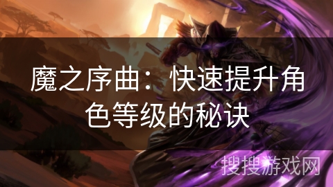 魔之序曲:快速提升角色等级的秘诀 魔之序曲:快速提升角色等级的秘诀