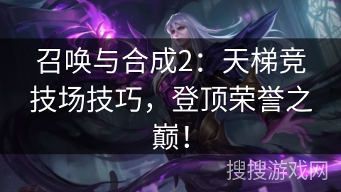 召唤与合成2：天梯竞技场技巧，登顶荣誉之巅！