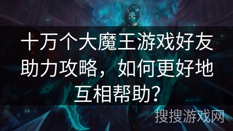 十万个大魔王游戏好友助力攻略，如何更好地互相帮助？