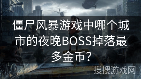 僵尸风暴游戏中哪个城市的夜晚BOSS掉落最多金币？