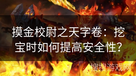 摸金校尉之天字卷:挖宝时如何提高安全性? 摸金校尉之天字卷:挖宝时如何提高安全性?