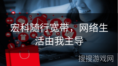 宏科随行宽带，网络生活由我主导
