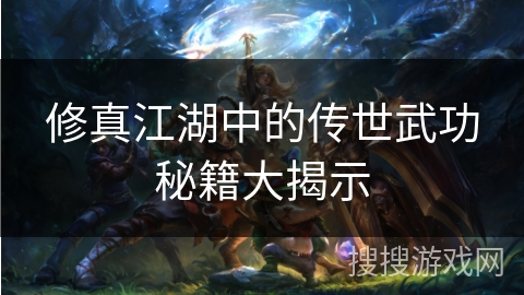 修真江湖中的传世武功秘籍大揭示