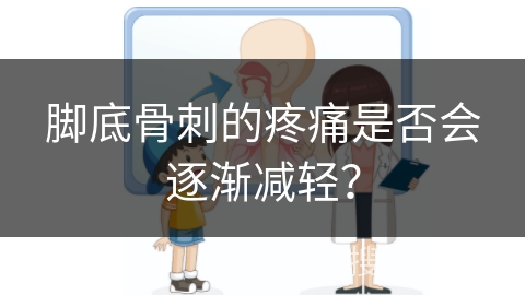 脚底骨刺的疼痛是否会逐渐减轻？