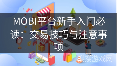 MOBI平台新手入门必读：交易技巧与注意事项