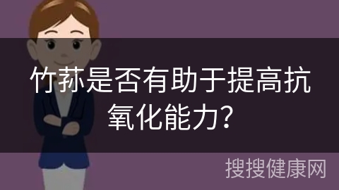 竹荪是否有助于提高抗氧化能力？