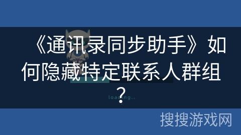 《通讯录同步助手》如何隐藏特定联系人群组? 《通讯录同步助手》如何隐藏特定联系人群组?