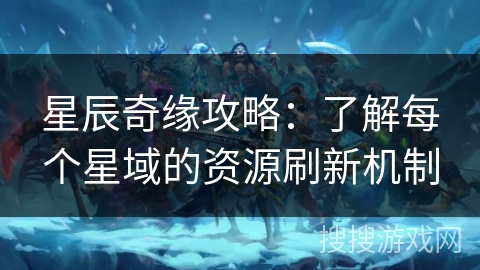 星辰奇缘攻略:了解每个星域的资源刷新机制 星辰奇缘攻略:了解每个星域的资源刷新机制