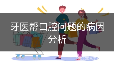 牙医帮口腔问题的病因分析