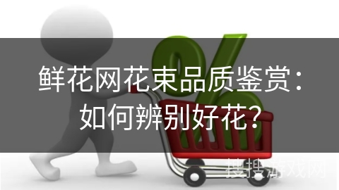 鲜花网花束品质鉴赏：如何辨别好花？