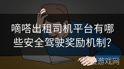 嘀嗒出租司机平台有哪些安全驾驶奖励机制？
