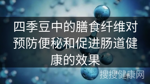 四季豆中的膳食纤维对预防便秘和促进肠道健康的效果