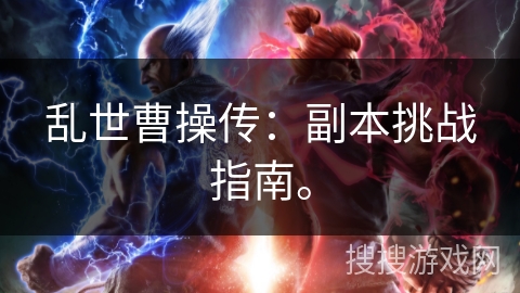 乱世曹操传：副本挑战指南。