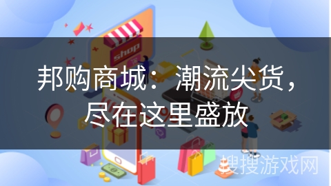 邦购商城：潮流尖货，尽在这里盛放