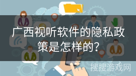 广西视听软件的隐私政策是怎样的？