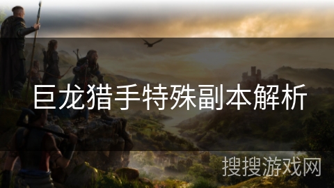 巨龙猎手特殊副本解析 巨龙猎手特殊副本解析