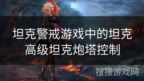坦克警戒游戏中的坦克高级坦克炮塔控制