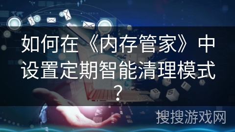 如何在《内存管家》中设置定期智能清理模式？