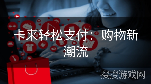 卡来轻松支付：购物新潮流
