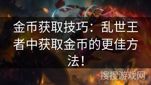 金币获取技巧：乱世王者中获取金币的更佳方法！