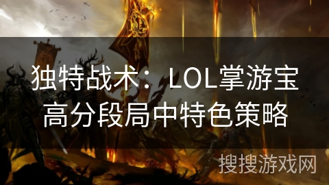 独特战术:LOL掌游宝高分段局中特色策略 独特战术:LOL掌游宝高分段局中特色策略